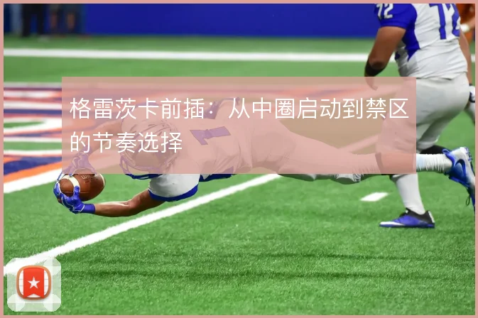 格雷茨卡前插:从中圈启动到禁区的节奏选择