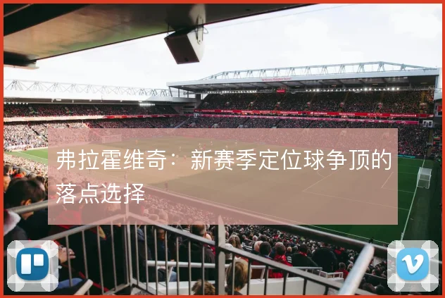 弗拉霍维奇:新赛季定位球争顶的落点选择
