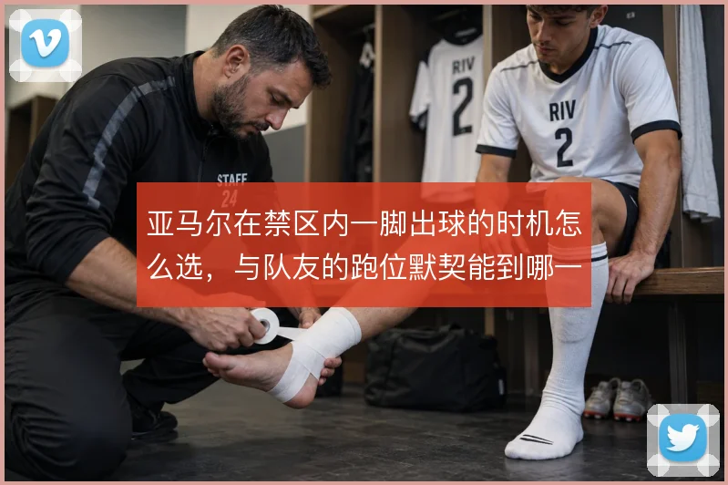亚马尔在禁区内一脚出球的时机怎么选,与队友的跑位默契能到哪一步