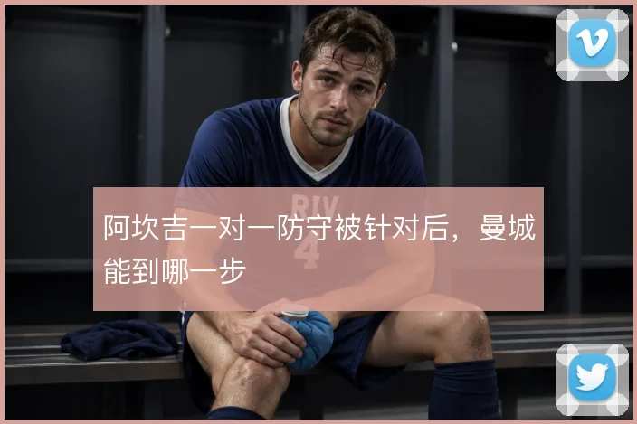阿坎吉一对一防守被针对后,曼城能到哪一步