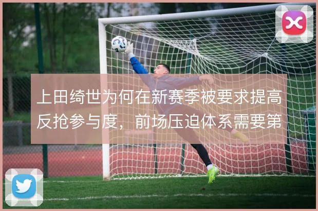 上田绮世为何在新赛季被要求提高反抢参与度，前场压迫体系需要第一道闸