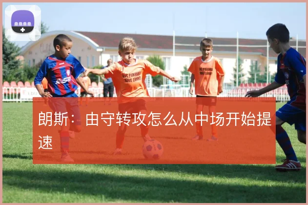 朗斯:由守转攻怎么从中场开始提速