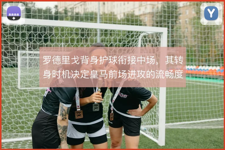 罗德里戈背身护球衔接中场，其转身时机决定皇马前场进攻的流畅度