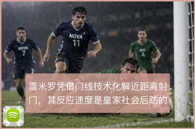 雷米罗凭借门线技术化解近距离射门,其反应速度是皇家社会后防的兜底保障