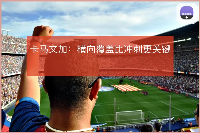 卡马文加:横向覆盖比冲刺更关键