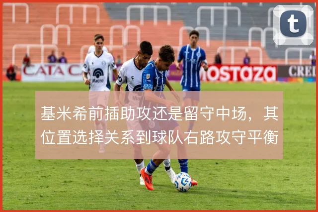 基米希前插助攻还是留守中场，其位置选择关系到球队右路攻守平衡
