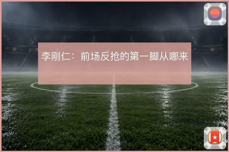 李刚仁：前场反抢的第一脚从哪来