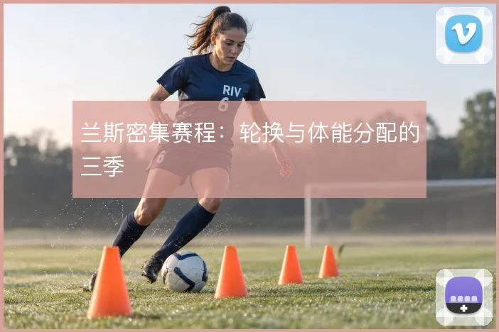 兰斯密集赛程:轮换与体能分配的三季