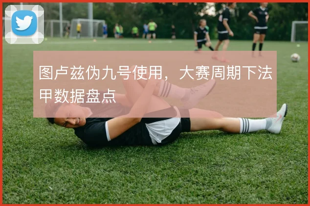 图卢兹伪九号使用，大赛周期下法甲数据盘点