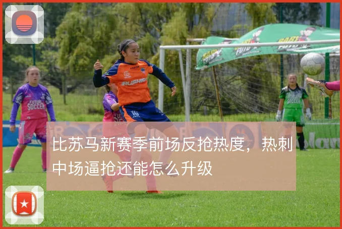 比苏马新赛季前场反抢热度，热刺中场逼抢还能怎么升级