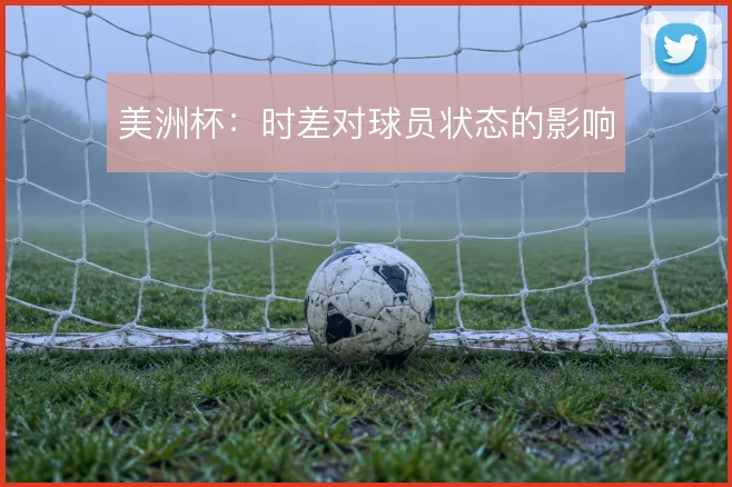 美洲杯：时差对球员状态的影响