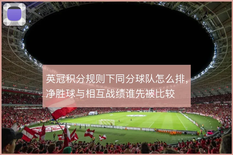 英冠积分规则下同分球队怎么排，净胜球与相互战绩谁先被比较