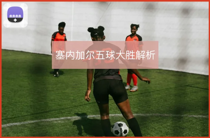 塞内加尔五球大胜解析