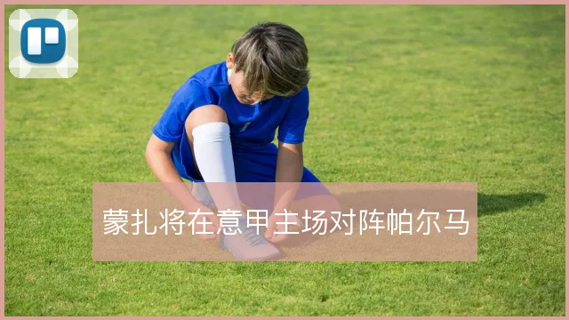 蒙扎将在意甲主场对阵帕尔马