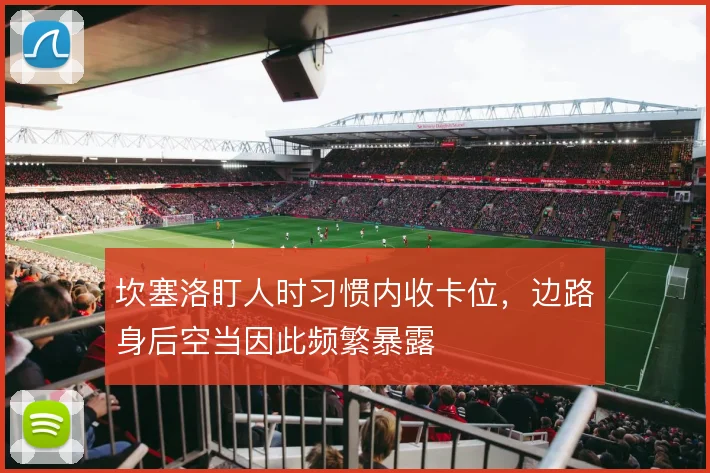 坎塞洛盯人时习惯内收卡位，边路身后空当因此频繁暴露