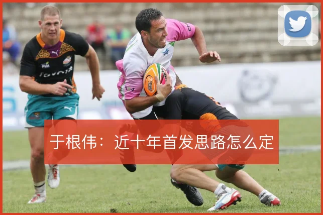于根伟：近十年首发思路怎么定