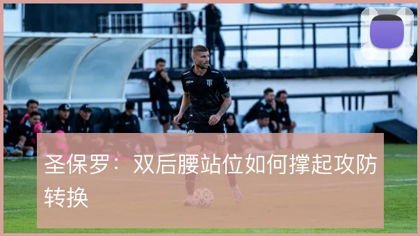 圣保罗：双后腰站位如何撑起攻防转换