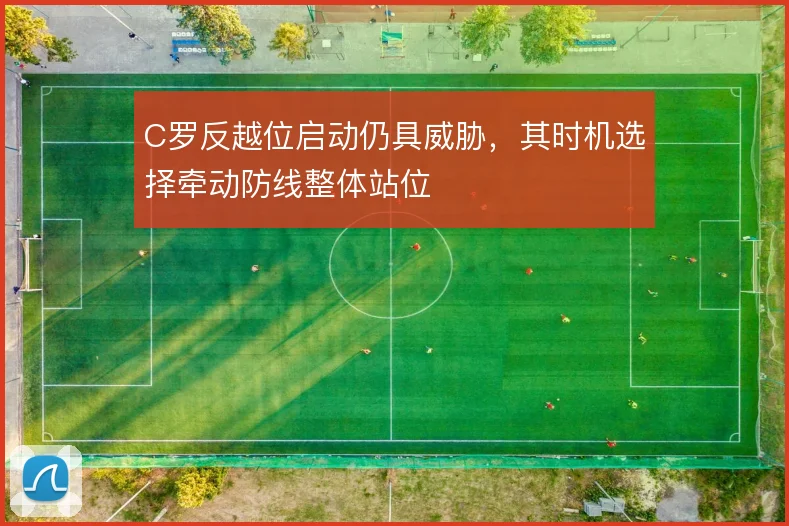 C罗反越位启动仍具威胁，其时机选择牵动防线整体站位