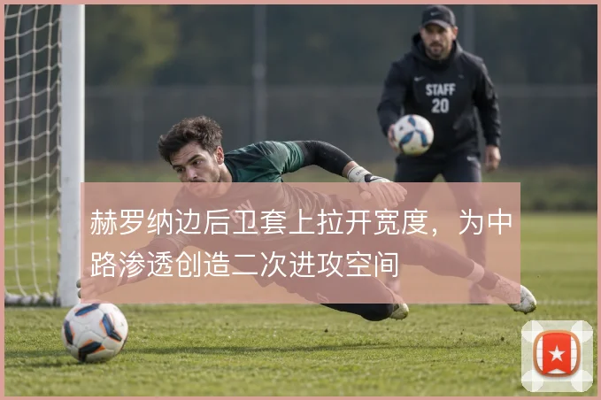 赫罗纳边后卫套上拉开宽度，为中路渗透创造二次进攻空间