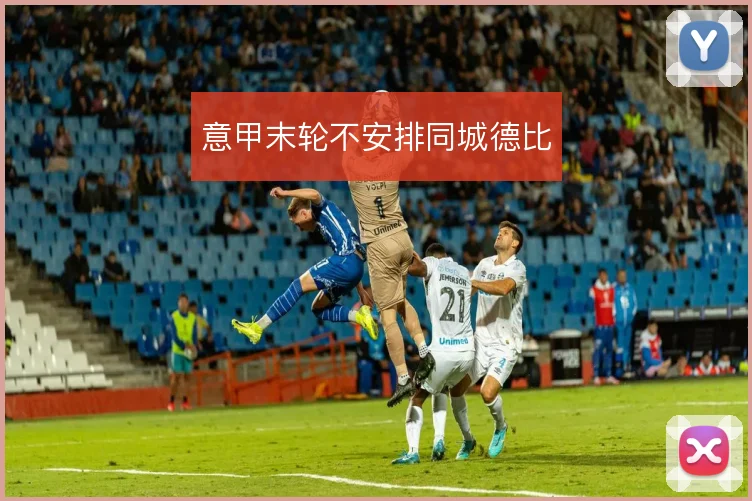 意甲末轮不安排同城德比