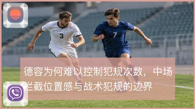德容为何难以控制犯规次数，中场拦截位置感与战术犯规的边界