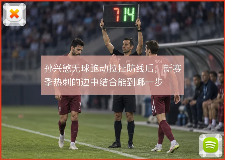 孙兴慜无球跑动拉扯防线后，新赛季热刺的边中结合能到哪一步