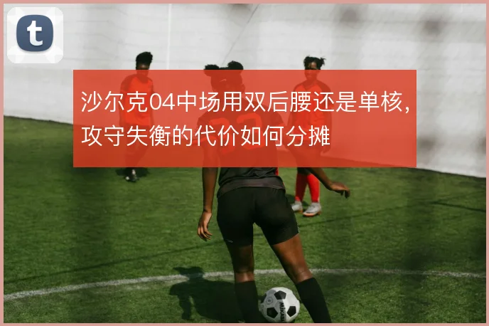 沙尔克04中场用双后腰还是单核，攻守失衡的代价如何分摊