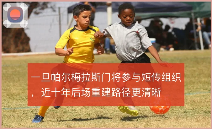 一旦帕尔梅拉斯门将参与短传组织，近十年后场重建路径更清晰