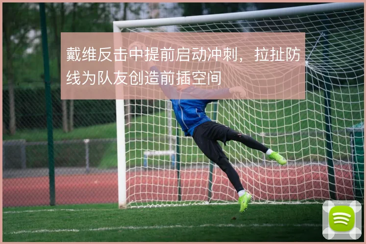 戴维反击中提前启动冲刺，拉扯防线为队友创造前插空间