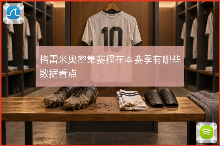 格雷米奥密集赛程在本赛季有哪些数据看点