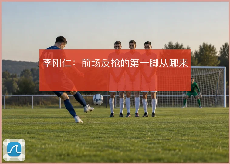 李刚仁:前场反抢的第一脚从哪来