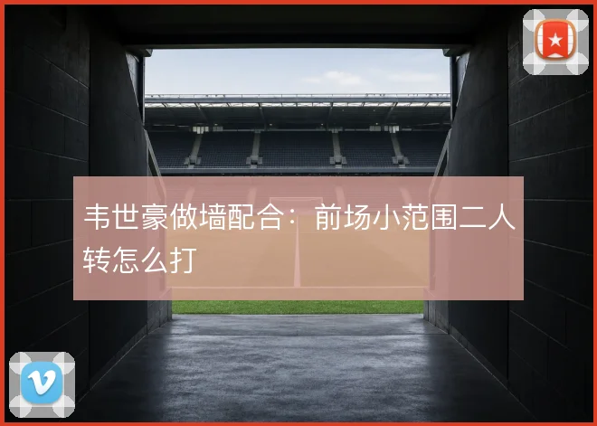 韦世豪做墙配合：前场小范围二人转怎么打