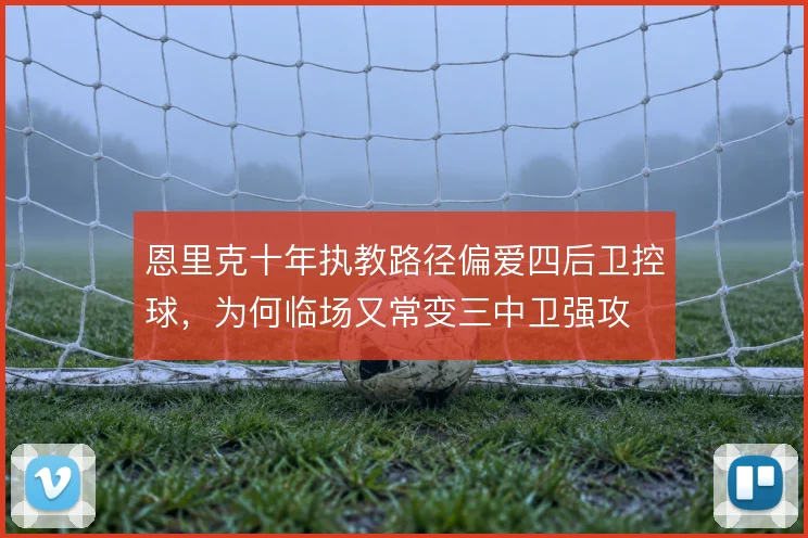 恩里克十年执教路径偏爱四后卫控球，为何临场又常变三中卫强攻