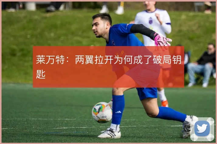 莱万特:两翼拉开为何成了破局钥匙