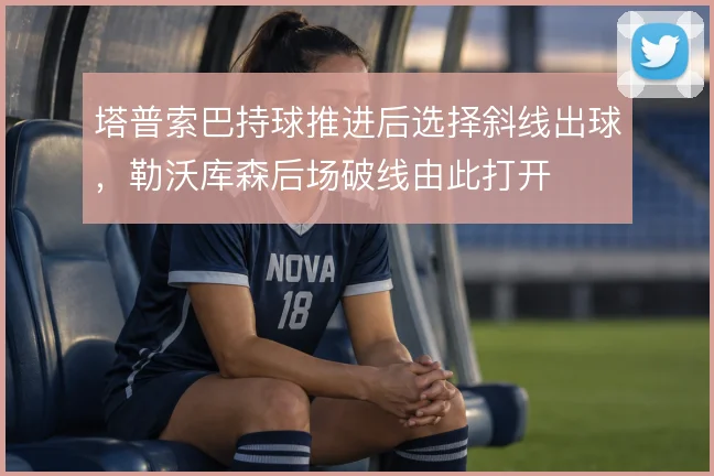 塔普索巴持球推进后选择斜线出球，勒沃库森后场破线由此打开