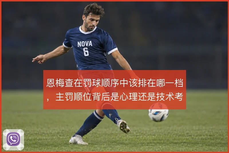 恩梅查在罚球顺序中该排在哪一档，主罚顺位背后是心理还是技术考量