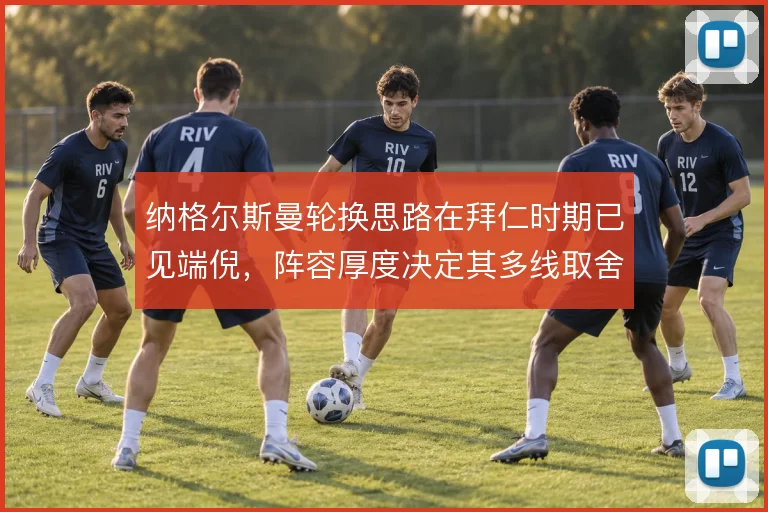 纳格尔斯曼轮换思路在拜仁时期已见端倪，阵容厚度决定其多线取舍
