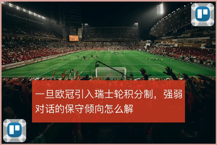 一旦欧冠引入瑞士轮积分制，强弱对话的保守倾向怎么解
