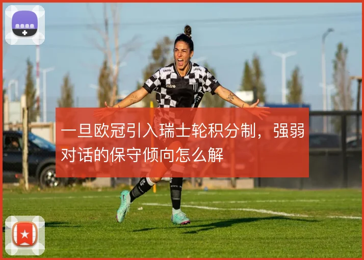 一旦欧冠引入瑞士轮积分制，强弱对话的保守倾向怎么解