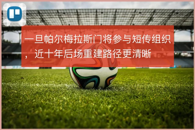 一旦帕尔梅拉斯门将参与短传组织，近十年后场重建路径更清晰