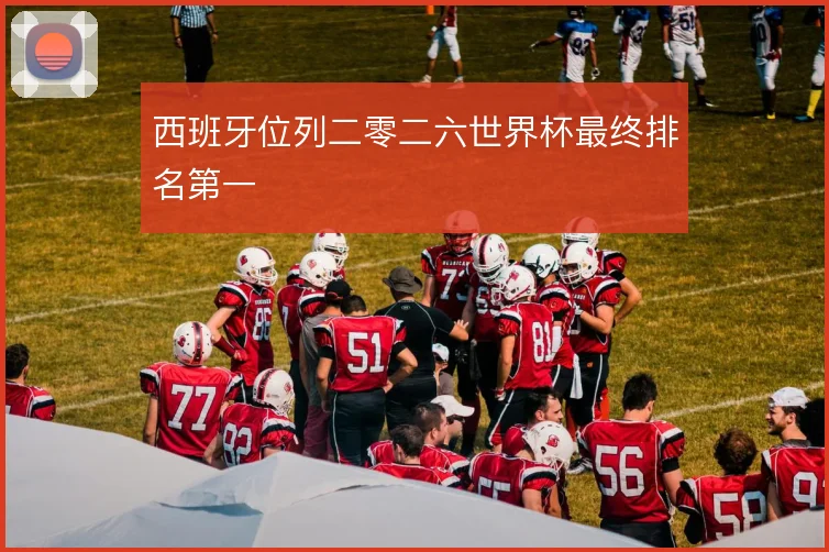西班牙位列二零二六世界杯最终排名第一