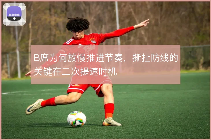 B席为何放慢推进节奏，撕扯防线的关键在二次提速时机