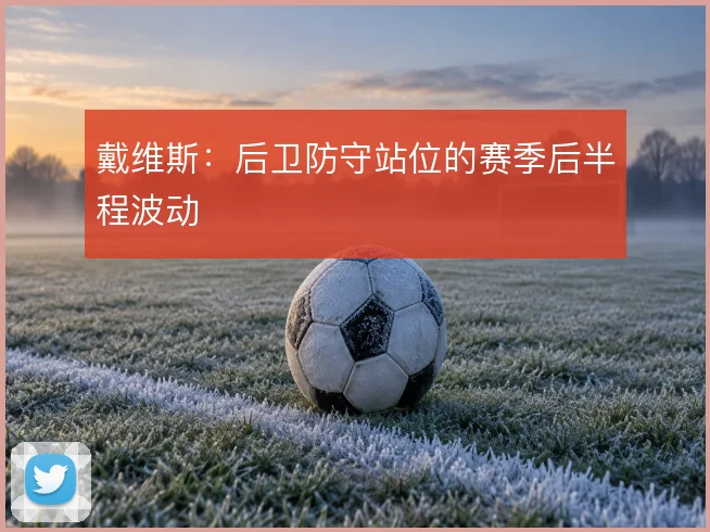 戴维斯：后卫防守站位的赛季后半程波动