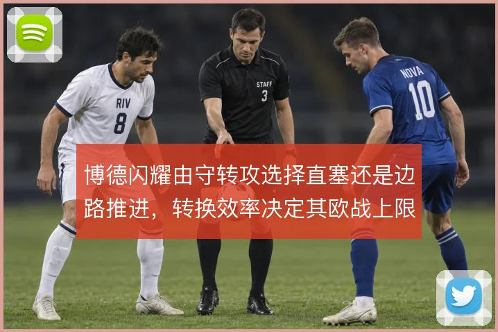 博德闪耀由守转攻选择直塞还是边路推进，转换效率决定其欧战上限