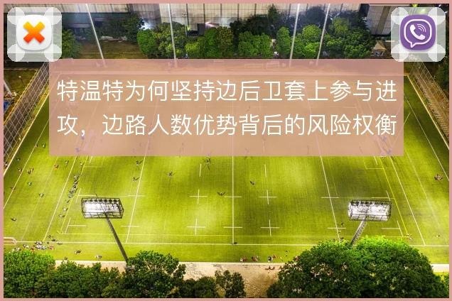 特温特为何坚持边后卫套上参与进攻,边路人数优势背后的风险权衡