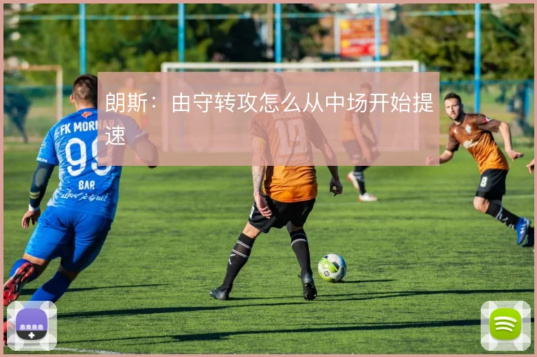 朗斯：由守转攻怎么从中场开始提速