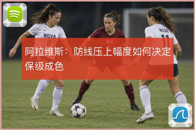 阿拉维斯：防线压上幅度如何决定保级成色