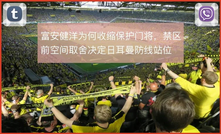 富安健洋为何收缩保护门将，禁区前空间取舍决定日耳曼防线站位