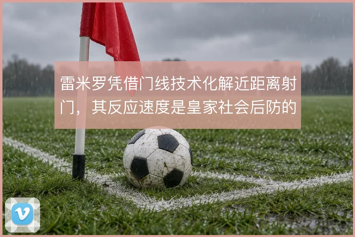 雷米罗凭借门线技术化解近距离射门,其反应速度是皇家社会后防的兜底保障