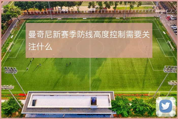 曼奇尼新赛季防线高度控制需要关注什么